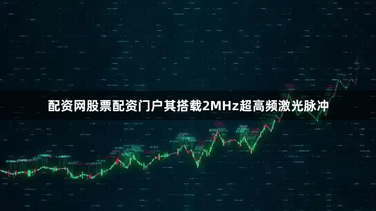配资网股票配资门户其搭载2MHz超高频激光脉冲