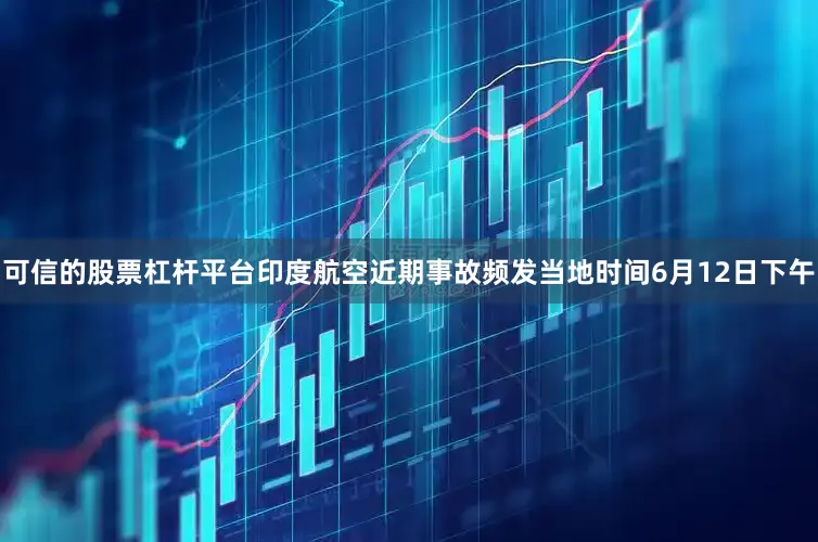 可信的股票杠杆平台印度航空近期事故频发当地时间6月12日下午