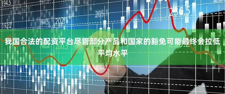 我国合法的配资平台尽管部分产品和国家的豁免可能最终会拉低平均水平