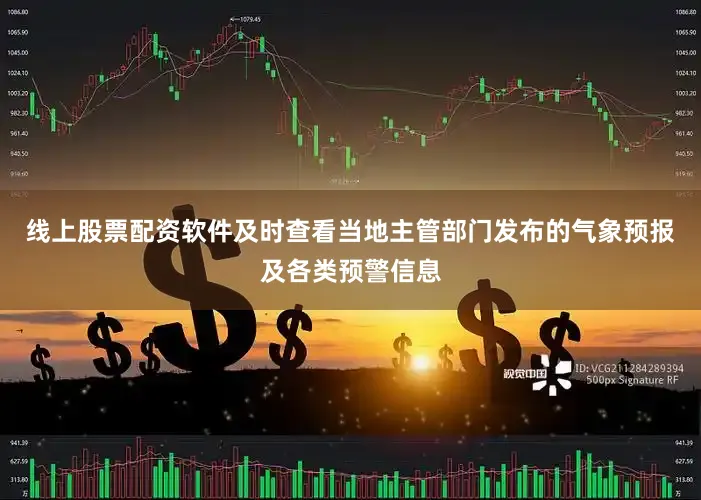 线上股票配资软件及时查看当地主管部门发布的气象预报及各类预警信息