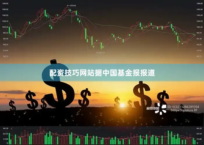配资技巧网站　　据中国基金报报道
