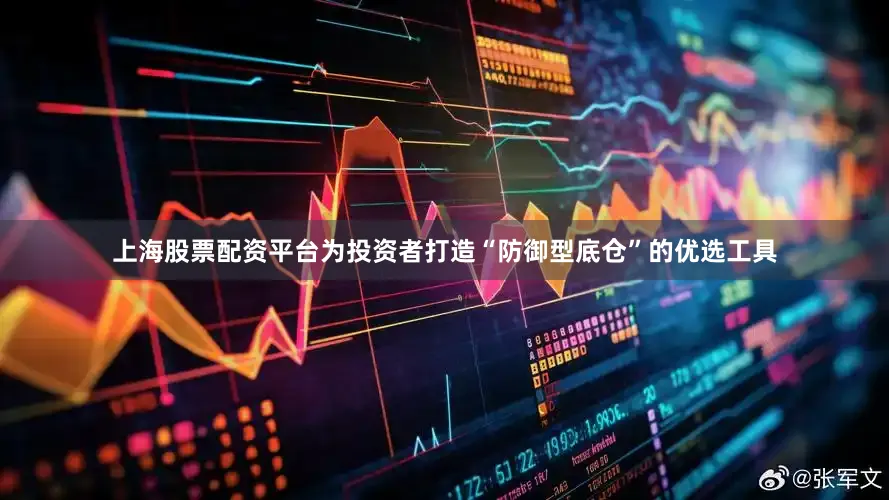 上海股票配资平台为投资者打造“防御型底仓”的优选工具