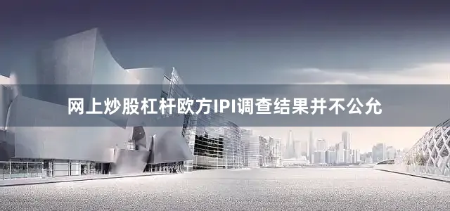 网上炒股杠杆欧方IPI调查结果并不公允