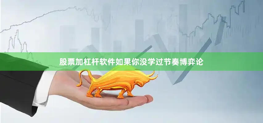 股票加杠杆软件如果你没学过节奏博弈论