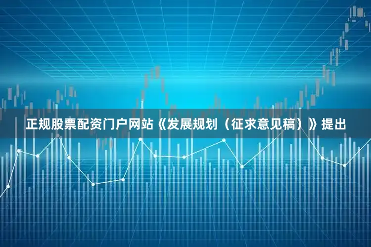 正规股票配资门户网站　　《发展规划（征求意见稿）》提出