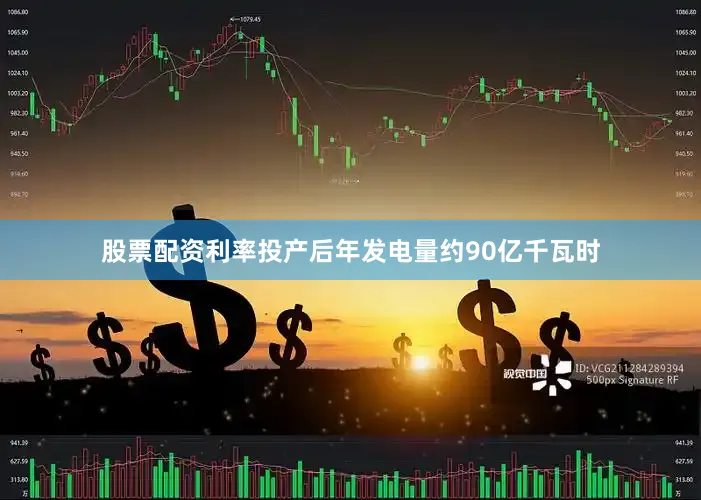 股票配资利率投产后年发电量约90亿千瓦时