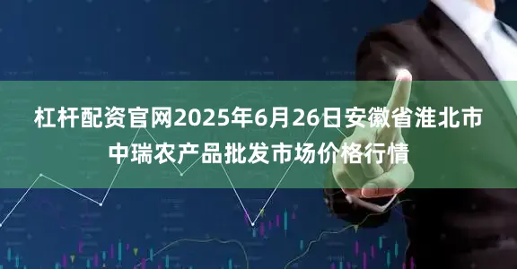 杠杆配资官网2025年6月26日安徽省淮北市中瑞农产品批发市场价格行情