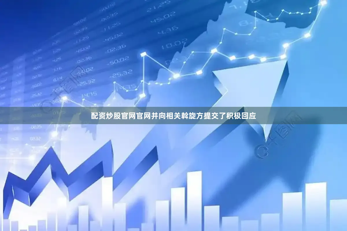配资炒股官网官网并向相关斡旋方提交了积极回应