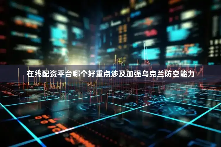 在线配资平台哪个好重点涉及加强乌克兰防空能力