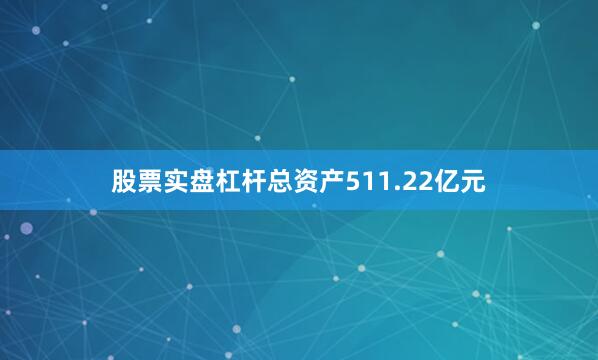 股票实盘杠杆总资产511.22亿元