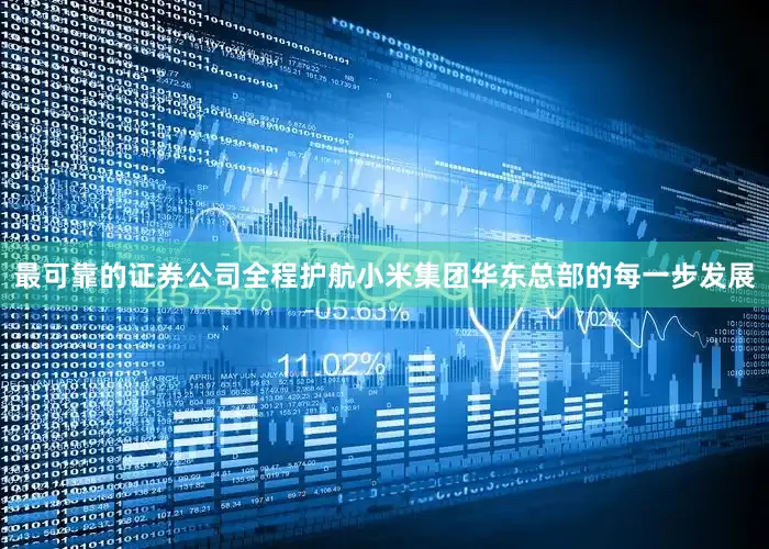 最可靠的证券公司全程护航小米集团华东总部的每一步发展