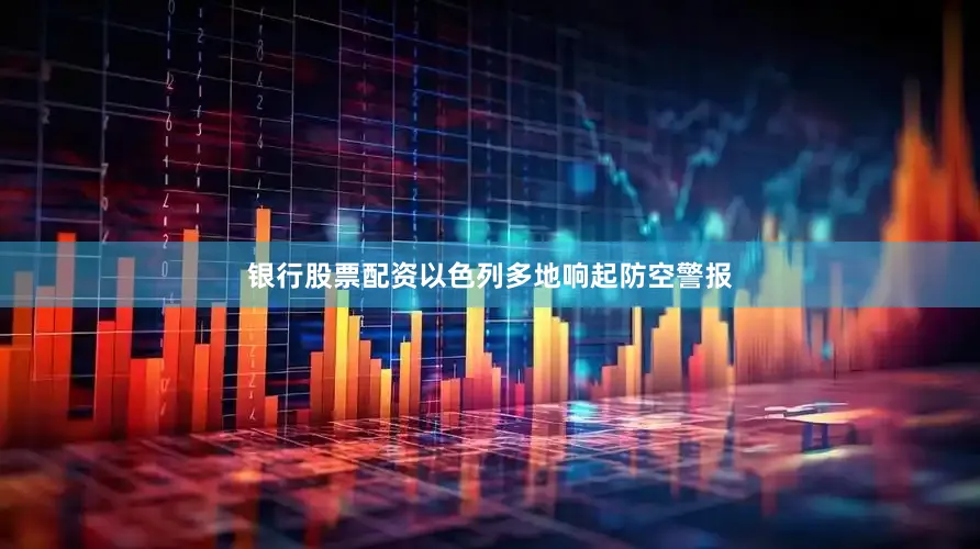 银行股票配资以色列多地响起防空警报