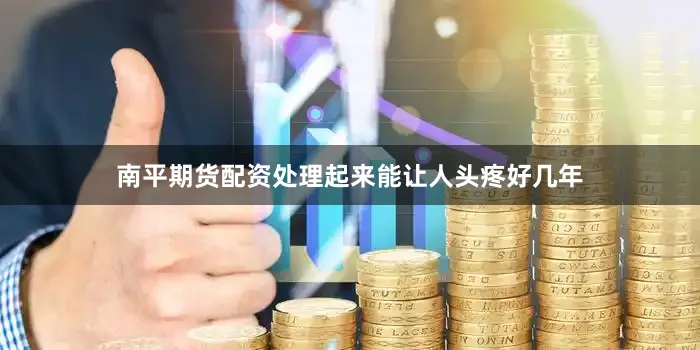 南平期货配资处理起来能让人头疼好几年