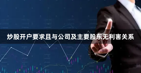 炒股开户要求且与公司及主要股东无利害关系