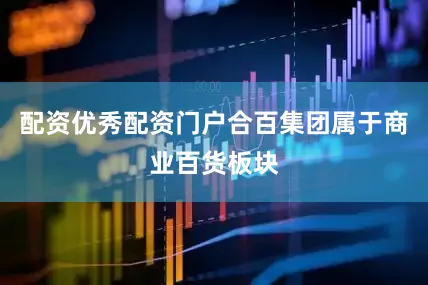 配资优秀配资门户合百集团属于商业百货板块