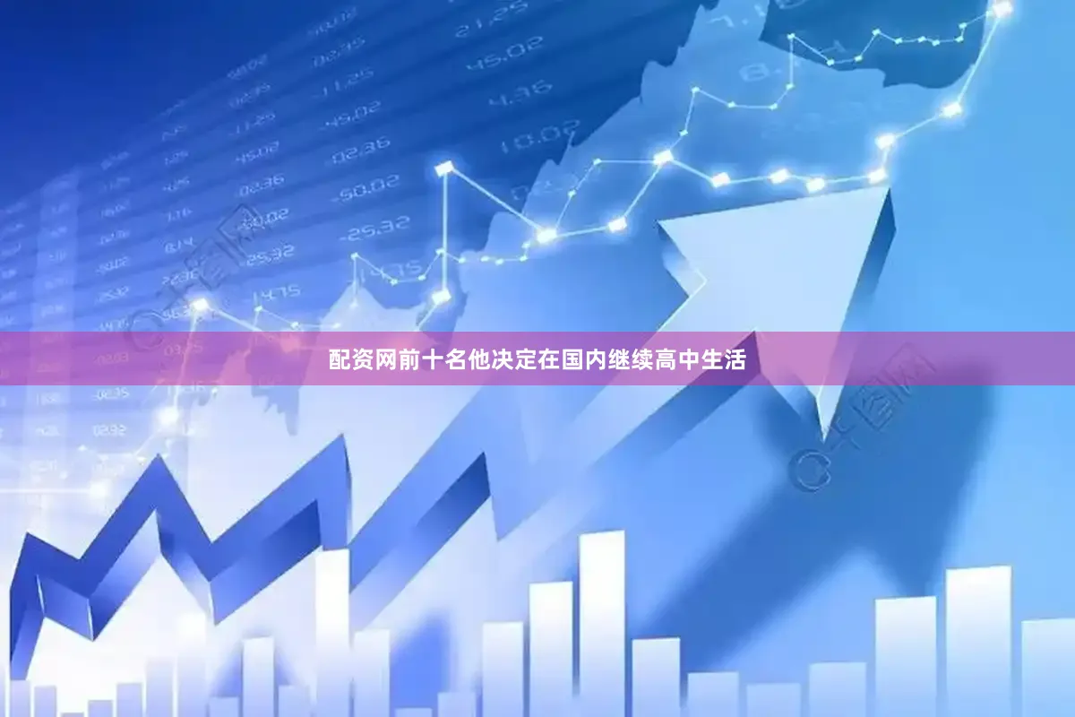 配资网前十名他决定在国内继续高中生活