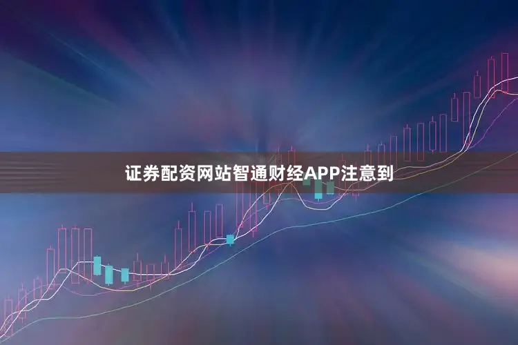 证券配资网站　　智通财经APP注意到