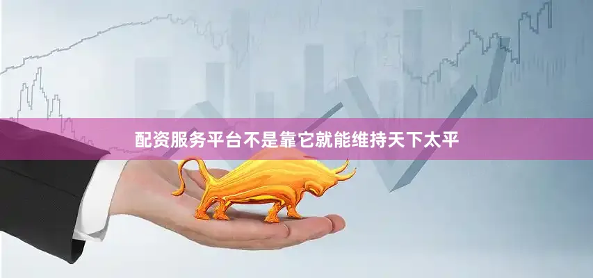 配资服务平台不是靠它就能维持天下太平