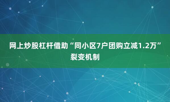 网上炒股杠杆借助“同小区7户团购立减1.2万”裂变机制