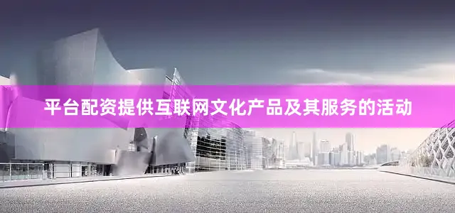 平台配资提供互联网文化产品及其服务的活动