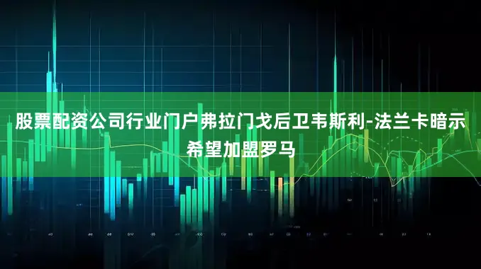 股票配资公司行业门户弗拉门戈后卫韦斯利-法兰卡暗示希望加盟罗马