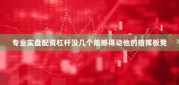专业实盘配资杠杆没几个能撼得动他的指挥板凳
