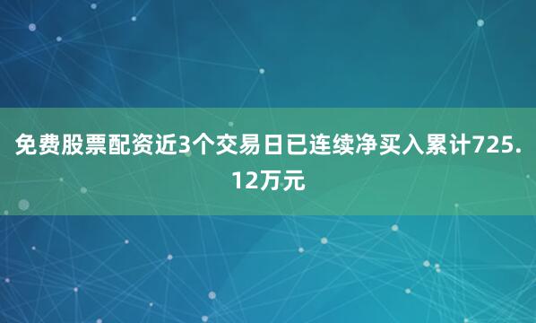 免费股票配资近3个交易日已连续净买入累计725.12万元