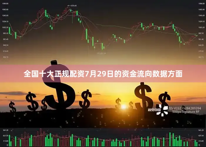 全国十大正规配资7月29日的资金流向数据方面