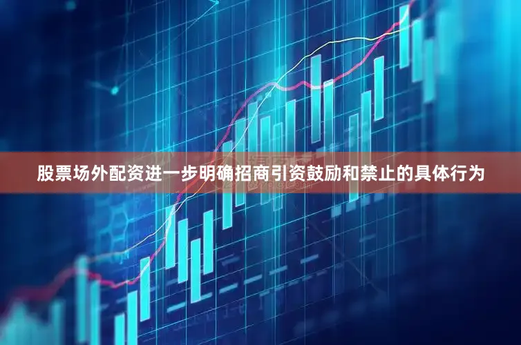 股票场外配资进一步明确招商引资鼓励和禁止的具体行为