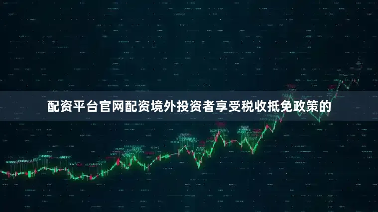 配资平台官网配资境外投资者享受税收抵免政策的