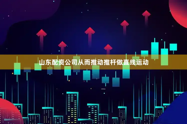 山东配资公司从而推动推杆做直线运动