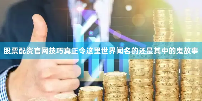 股票配资官网技巧真正令这里世界闻名的还是其中的鬼故事