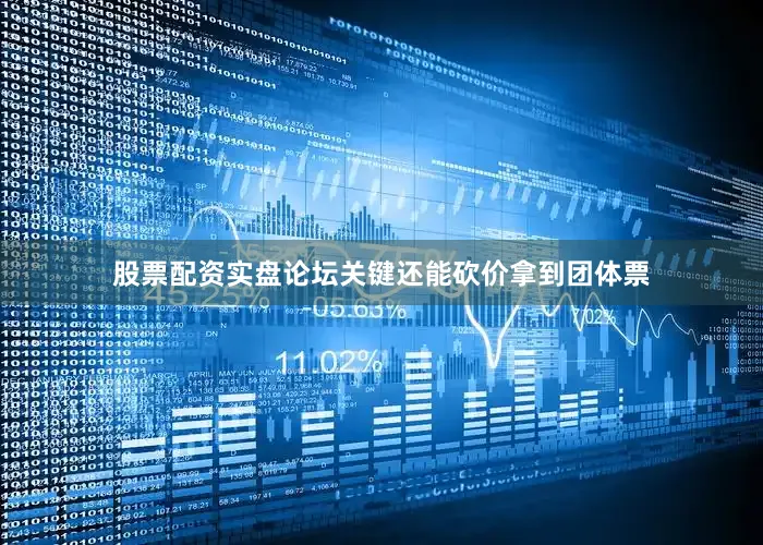 股票配资实盘论坛关键还能砍价拿到团体票