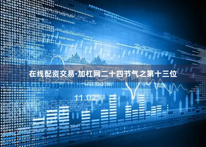 在线配资交易·加杠网二十四节气之第十三位