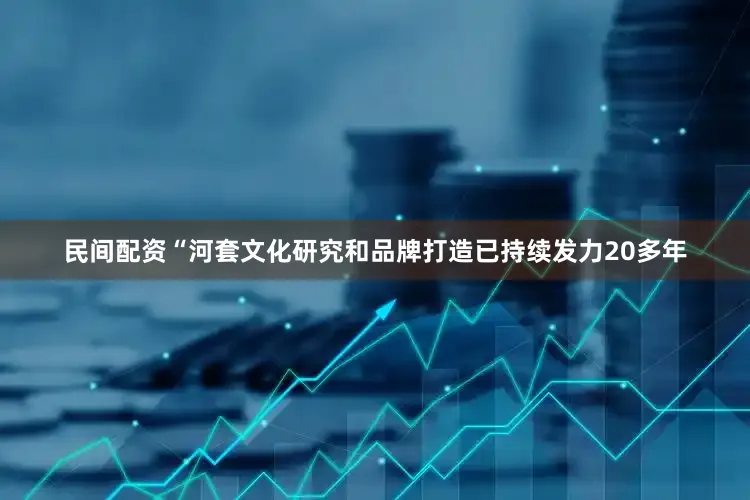 民间配资“河套文化研究和品牌打造已持续发力20多年