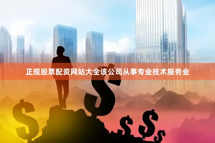 正规股票配资网站大全该公司从事专业技术服务业