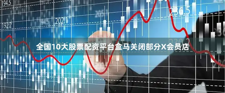 全国10大股票配资平台盒马关闭部分X会员店