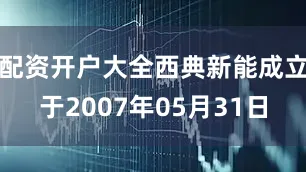 配资开户大全西典新能成立于2007年05月31日