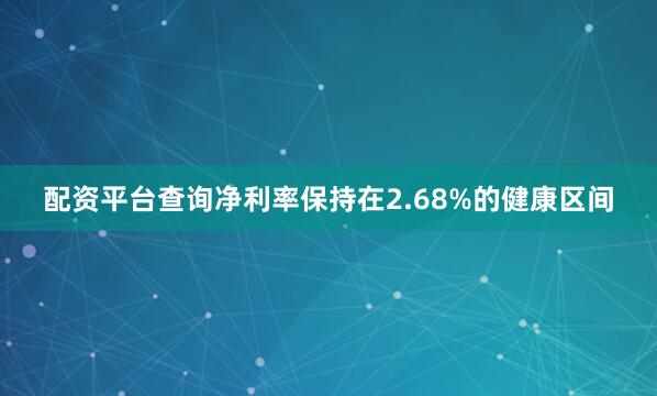 配资平台查询净利率保持在2.68%的健康区间