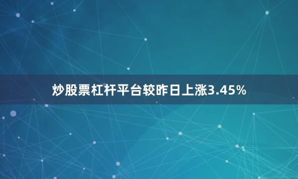炒股票杠杆平台较昨日上涨3.45%