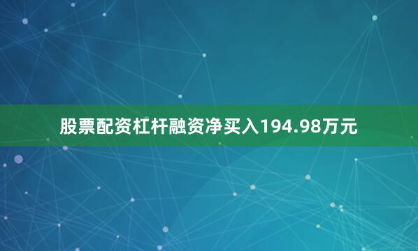 股票配资杠杆融资净买入194.98万元