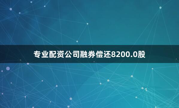 专业配资公司融券偿还8200.0股