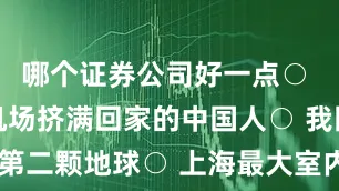 哪个证券公司好一点○ 日本多个机场挤满回家的中国人○ 我国将寻找第二颗地球○ 上海最大室内网球场亮相闵行○ “欢乐春节”吉祥物“吉祥马”发布